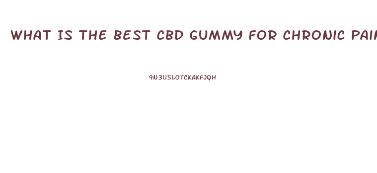 What Is The Best Cbd Gummy For Chronic Pain