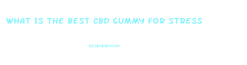 What Is The Best Cbd Gummy For Stress
