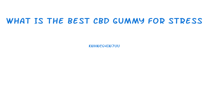 What Is The Best Cbd Gummy For Stress