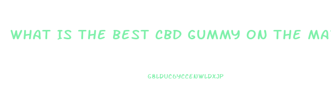 What Is The Best Cbd Gummy On The Market