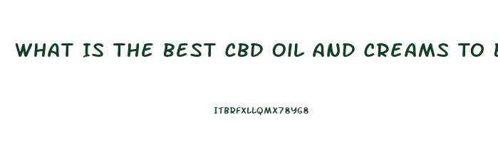 What Is The Best Cbd Oil And Creams To Buy