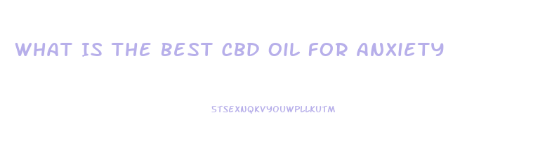 What Is The Best Cbd Oil For Anxiety