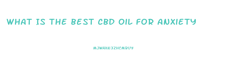 What Is The Best Cbd Oil For Anxiety