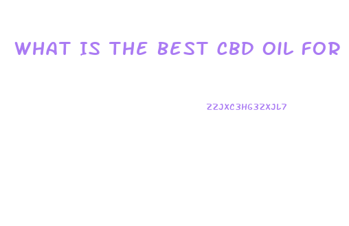 What Is The Best Cbd Oil For Arthritis