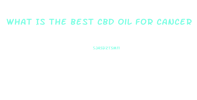 What Is The Best Cbd Oil For Cancer