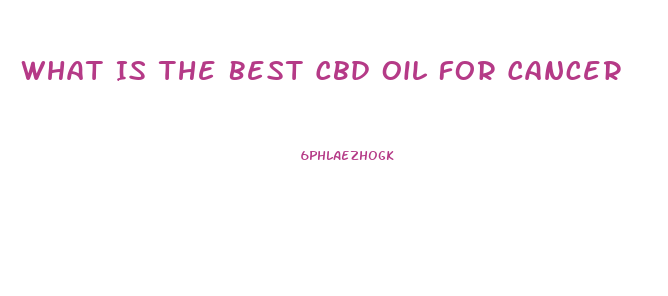 What Is The Best Cbd Oil For Cancer