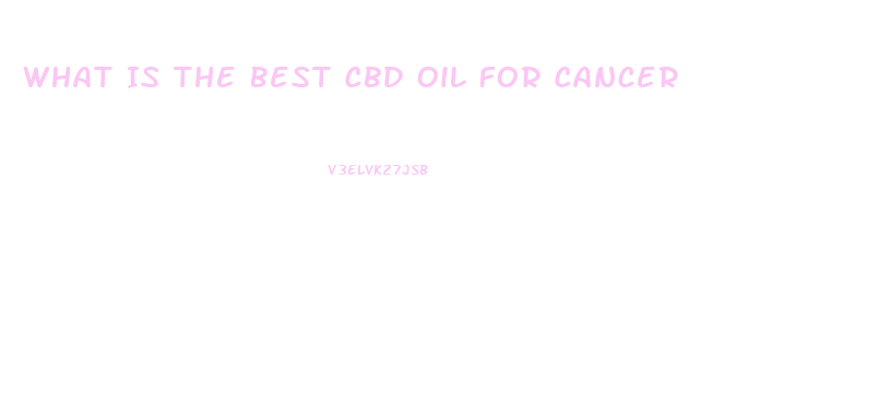 What Is The Best Cbd Oil For Cancer
