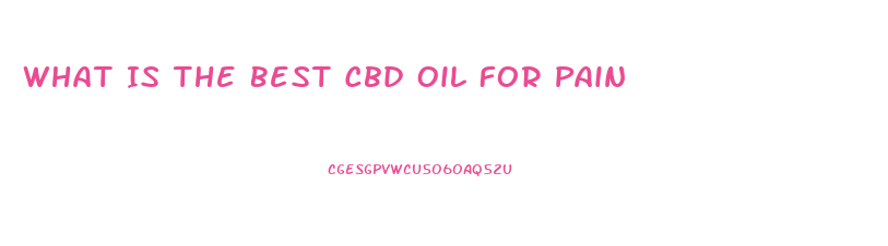 What Is The Best Cbd Oil For Pain