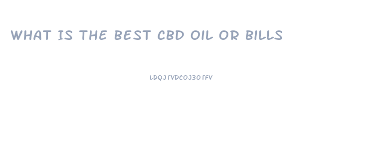 What Is The Best Cbd Oil Or Bills