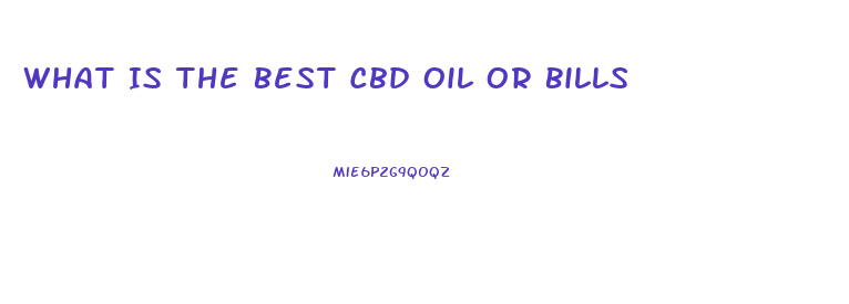 What Is The Best Cbd Oil Or Bills