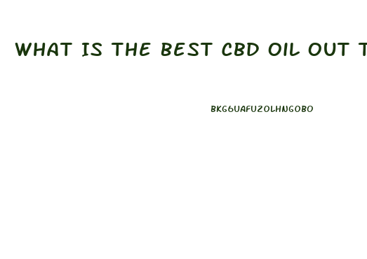 What Is The Best Cbd Oil Out There