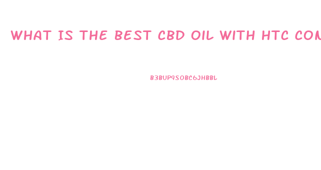 What Is The Best Cbd Oil With Htc Concentrate