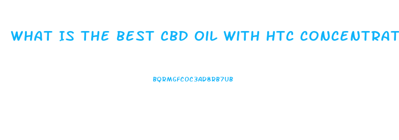 What Is The Best Cbd Oil With Htc Concentrate