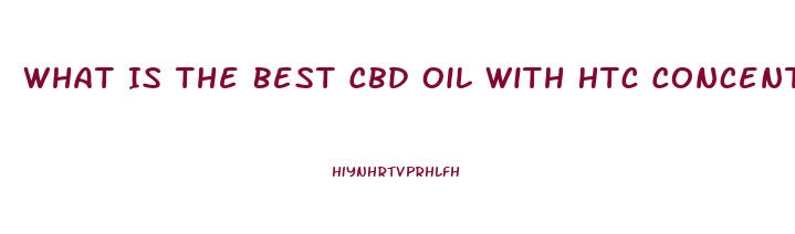 What Is The Best Cbd Oil With Htc Concentrate