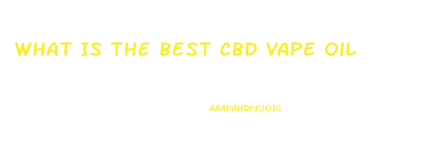 What Is The Best Cbd Vape Oil