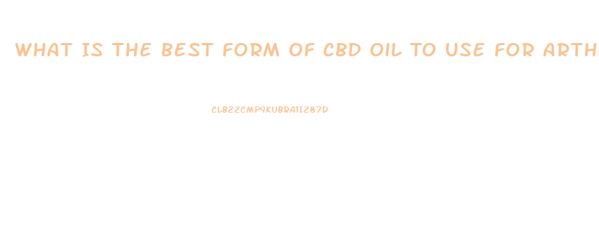 What Is The Best Form Of Cbd Oil To Use For Arthitis