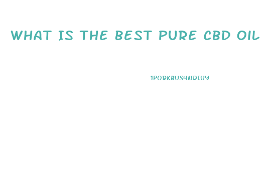 What Is The Best Pure Cbd Oil