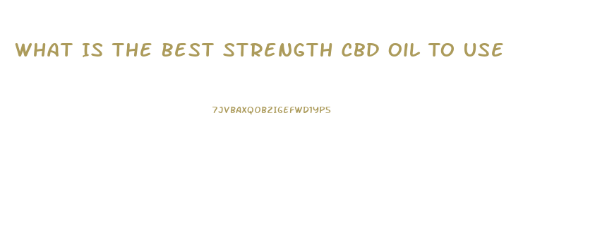 What Is The Best Strength Cbd Oil To Use