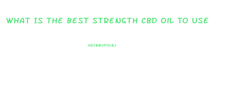 What Is The Best Strength Cbd Oil To Use