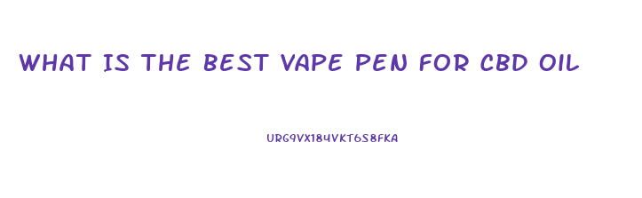 What Is The Best Vape Pen For Cbd Oil