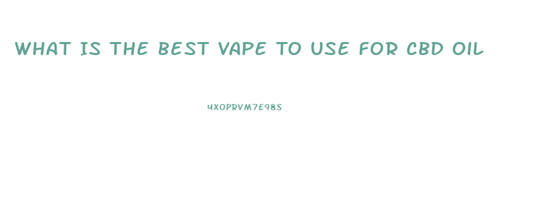 What Is The Best Vape To Use For Cbd Oil
