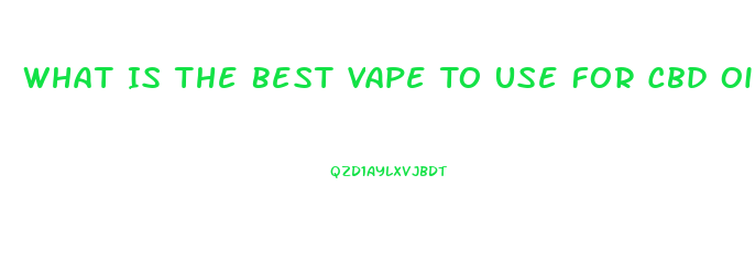 What Is The Best Vape To Use For Cbd Oil