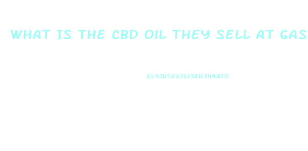 What Is The Cbd Oil They Sell At Gas Stations