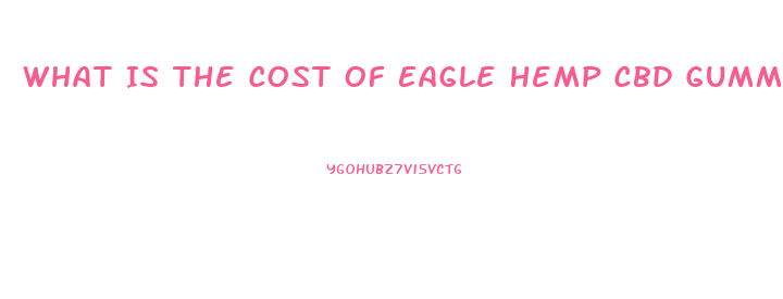 What Is The Cost Of Eagle Hemp Cbd Gummies