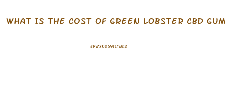 What Is The Cost Of Green Lobster Cbd Gummies