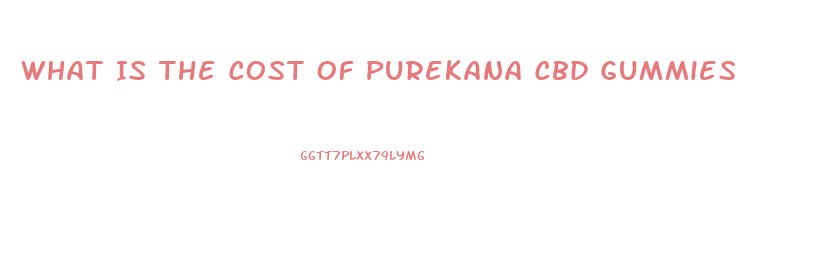 What Is The Cost Of Purekana Cbd Gummies