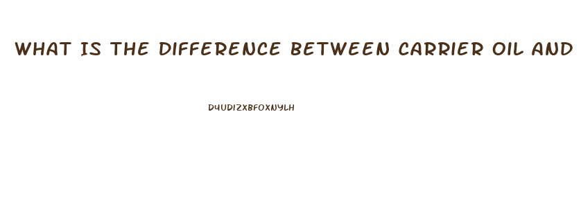 What Is The Difference Between Carrier Oil And Cbd Oil