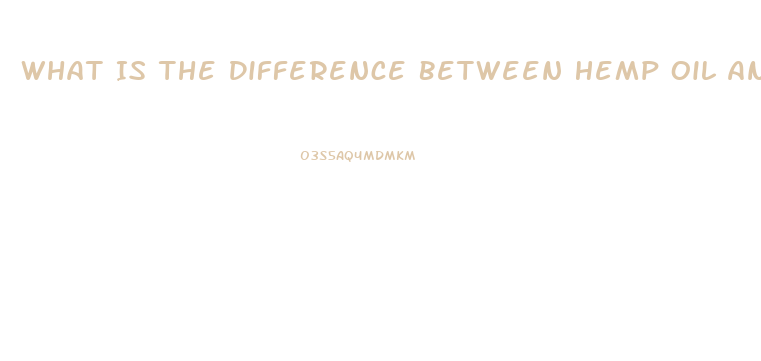 What Is The Difference Between Hemp Oil And Cbd