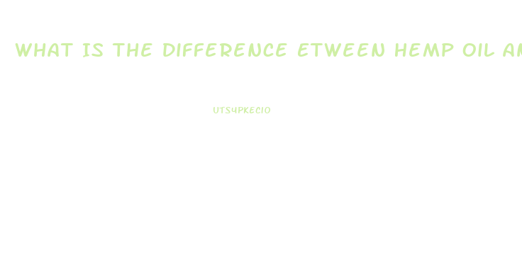 What Is The Difference Etween Hemp Oil And Cbd Oil
