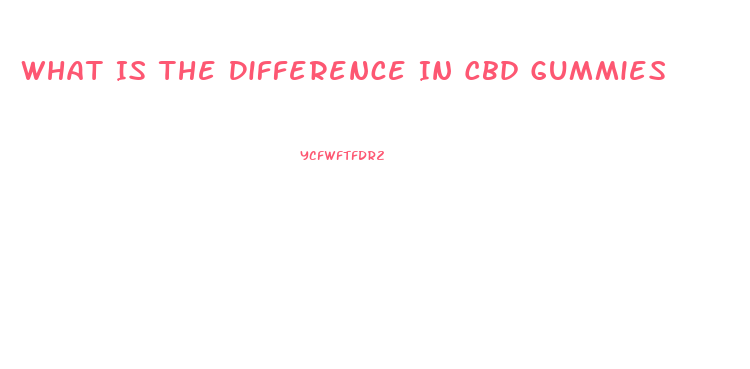 What Is The Difference In Cbd Gummies