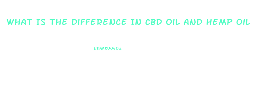 What Is The Difference In Cbd Oil And Hemp Oil