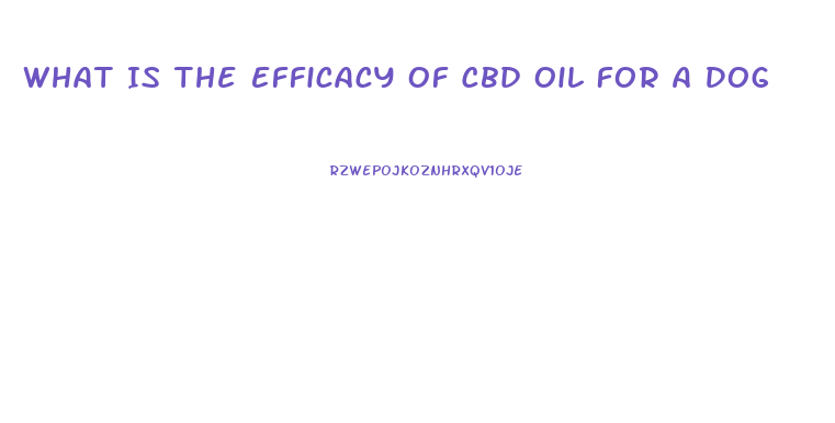 What Is The Efficacy Of Cbd Oil For A Dog