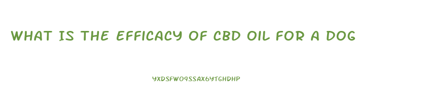 What Is The Efficacy Of Cbd Oil For A Dog