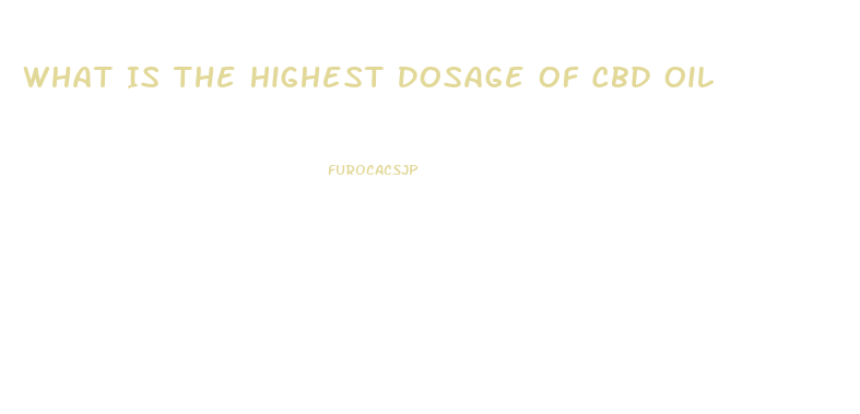 What Is The Highest Dosage Of Cbd Oil