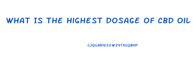 What Is The Highest Dosage Of Cbd Oil