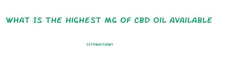 What Is The Highest Mg Of Cbd Oil Available