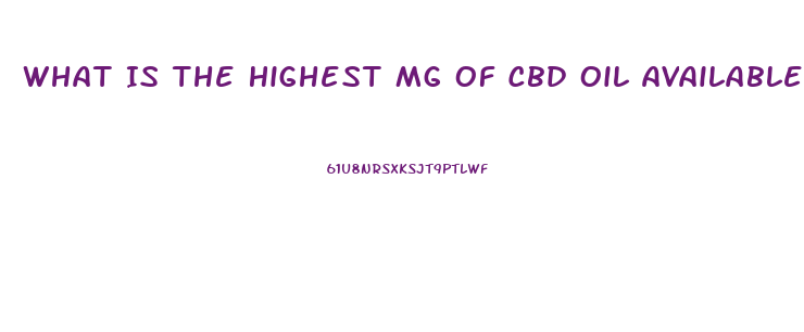 What Is The Highest Mg Of Cbd Oil Available