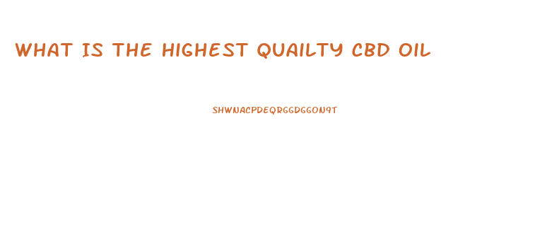 What Is The Highest Quailty Cbd Oil