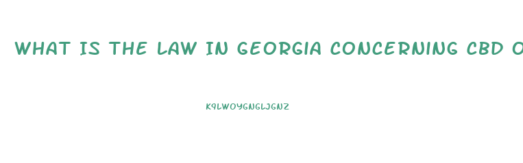 What Is The Law In Georgia Concerning Cbd Oil