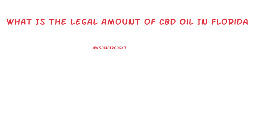 What Is The Legal Amount Of Cbd Oil In Florida