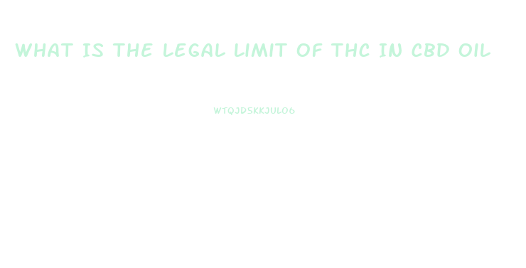 What Is The Legal Limit Of Thc In Cbd Oil