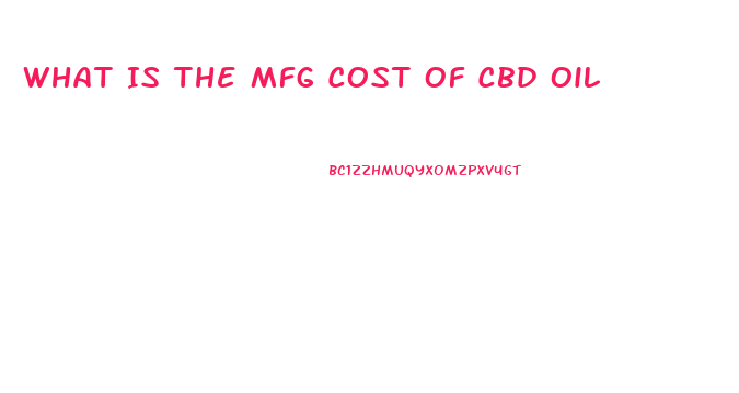 What Is The Mfg Cost Of Cbd Oil
