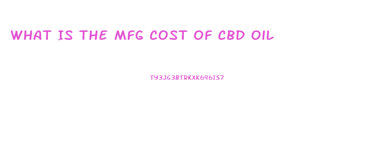 What Is The Mfg Cost Of Cbd Oil