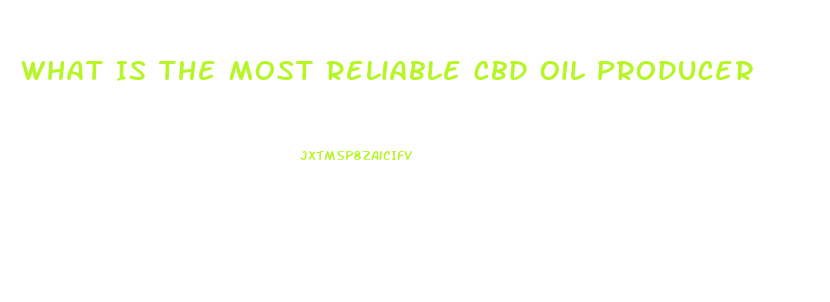 What Is The Most Reliable Cbd Oil Producer
