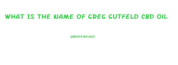What Is The Name Of Greg Gutfeld Cbd Oil