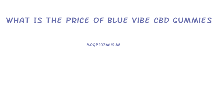What Is The Price Of Blue Vibe Cbd Gummies